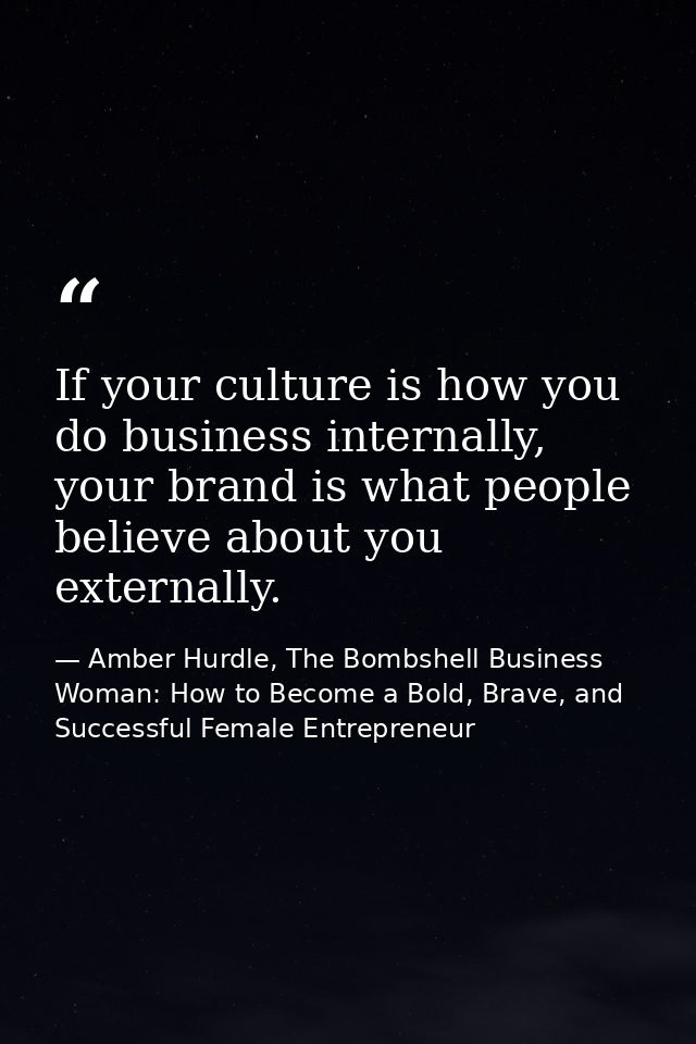 If your culture is how you do business internally, your brand is what people believe about you externally. — Amber Hurdle, The Bombshell Business Woman: How to Become a Bold, Brave, and Successful Female Entrepreneur