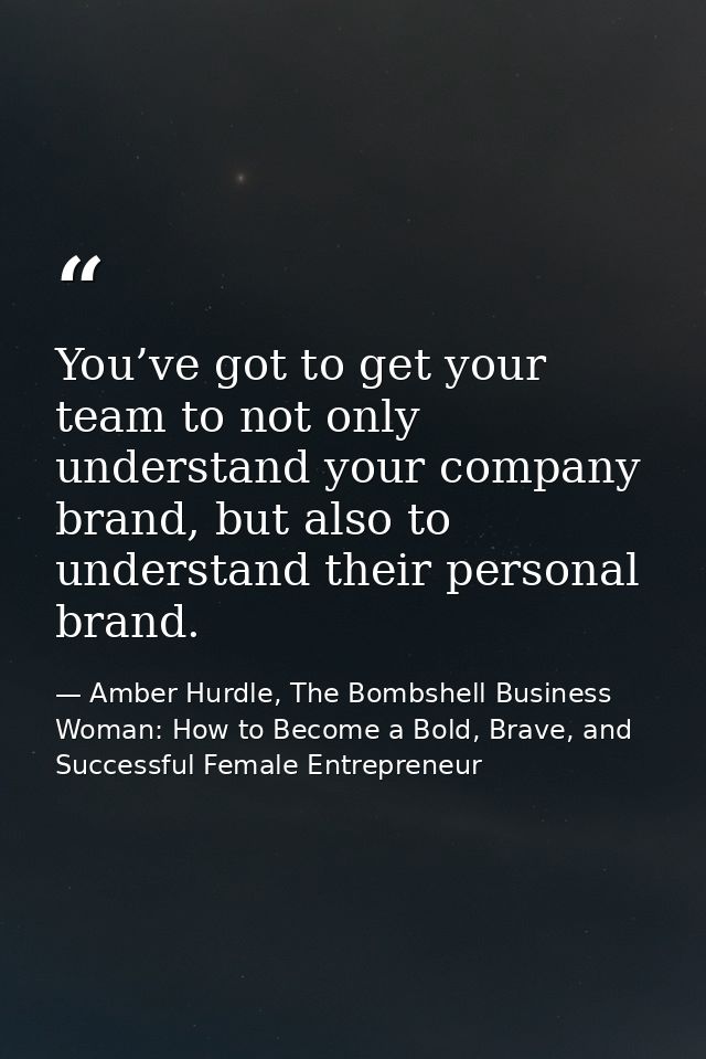 You’ve got to get your team to not only understand your company brand, but also to understand their personal brand. — Amber Hurdle, The Bombshell Business Woman: How to Become a Bold, Brave, and Successful Female Entrepreneur