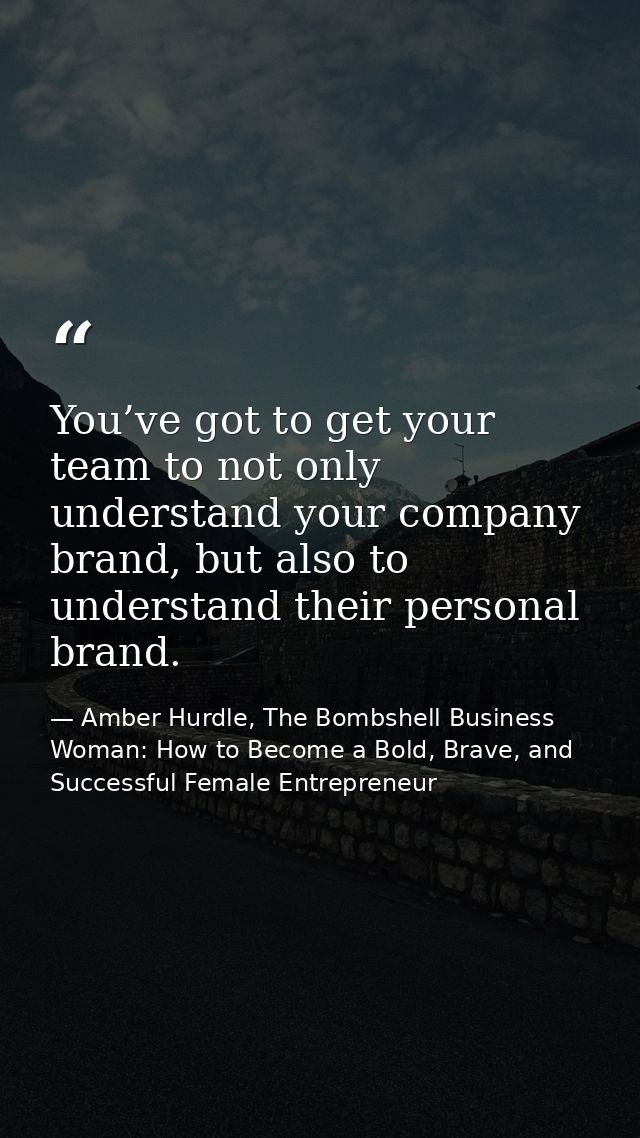 You’ve got to get your team to not only understand your company brand, but also to understand their personal brand. — Amber Hurdle, The Bombshell Business Woman: How to Become a Bold, Brave, and Successful Female Entrepreneur
