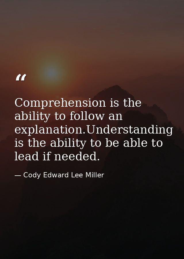 Comprehension is the ability to follow an explanation.Understanding is the ability to be able to lead if needed. — Cody Edward Lee Miller