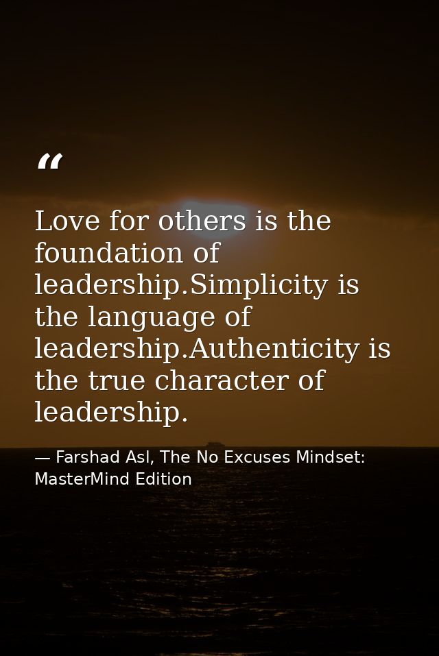 Love for others is the foundation of leadership.Simplicity is the language of leadership.Authenticity is the true charac — Farshad Asl, The No Excuses Mindset: MasterMind Edition