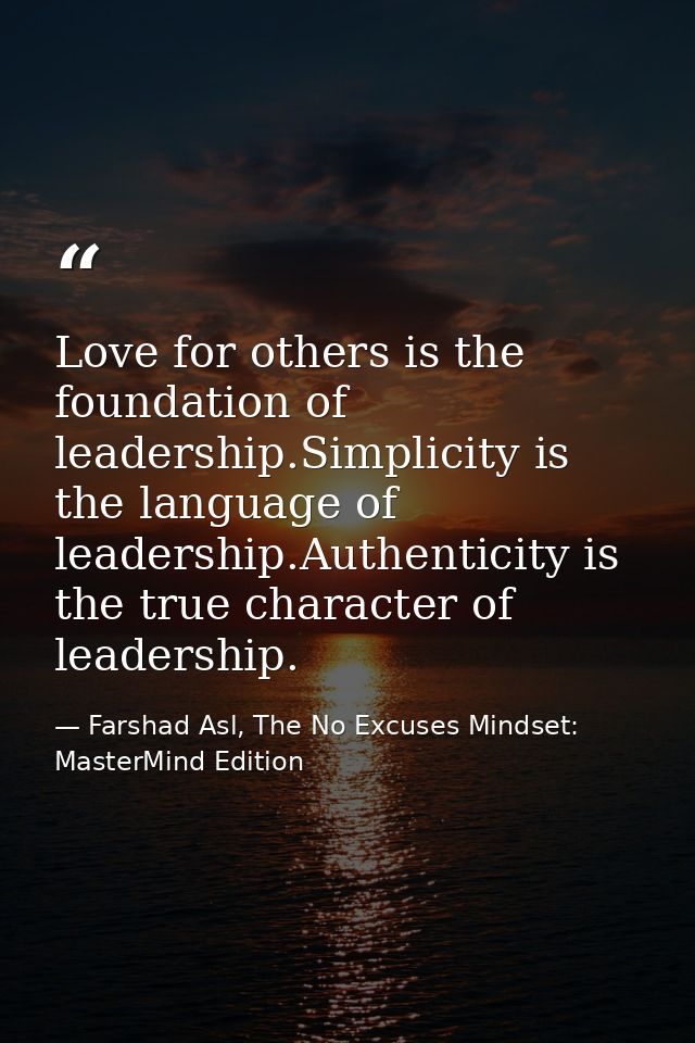 Love for others is the foundation of leadership.Simplicity is the language of leadership.Authenticity is the true charac — Farshad Asl, The No Excuses Mindset: MasterMind Edition