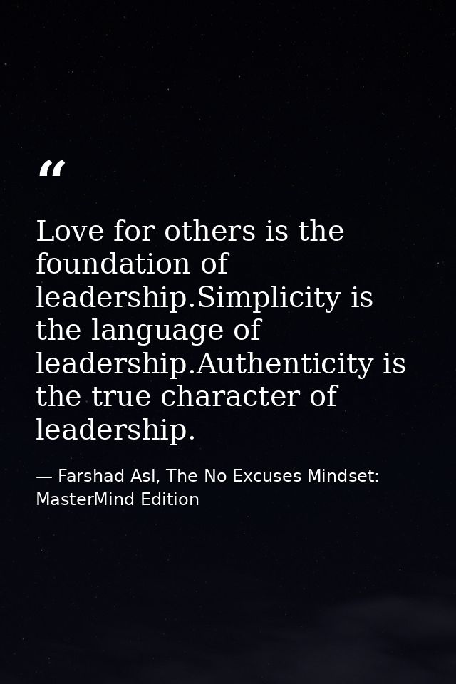 Love for others is the foundation of leadership.Simplicity is the language of leadership.Authenticity is the true charac — Farshad Asl, The No Excuses Mindset: MasterMind Edition