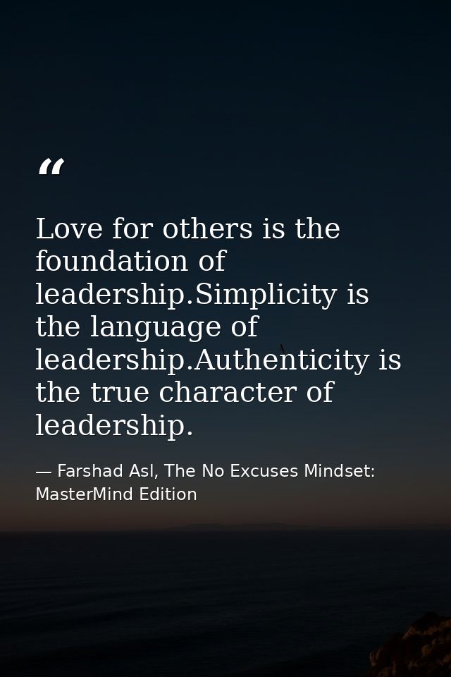 Love for others is the foundation of leadership.Simplicity is the language of leadership.Authenticity is the true charac — Farshad Asl, The No Excuses Mindset: MasterMind Edition