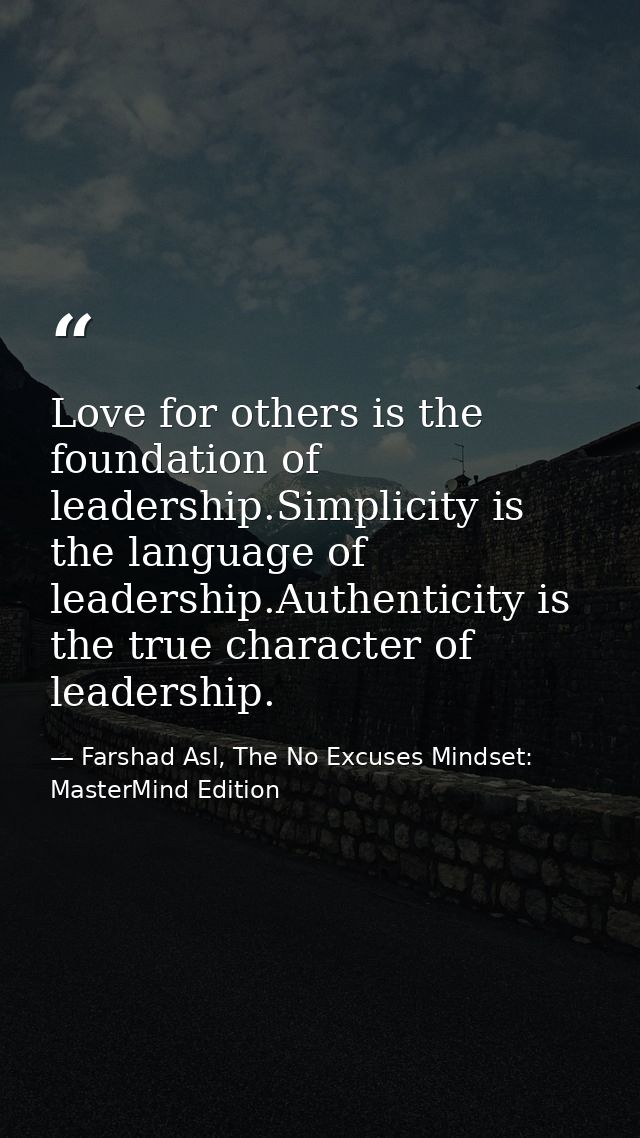 Love for others is the foundation of leadership.Simplicity is the language of leadership.Authenticity is the true charac — Farshad Asl, The No Excuses Mindset: MasterMind Edition