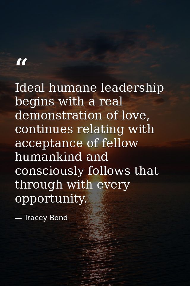 Ideal humane leadership begins with a real demonstration of love, continues relating with acceptance of fellow humankind — Tracey Bond