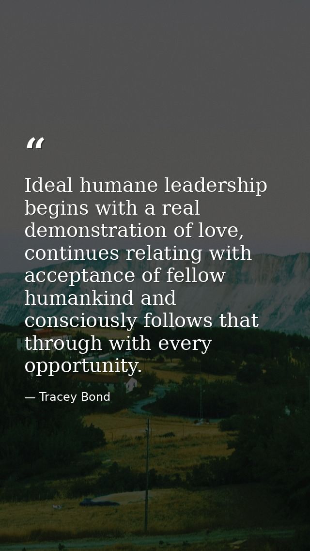Ideal humane leadership begins with a real demonstration of love, continues relating with acceptance of fellow humankind — Tracey Bond