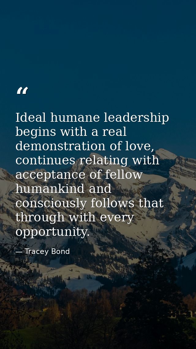 Ideal humane leadership begins with a real demonstration of love, continues relating with acceptance of fellow humankind — Tracey Bond