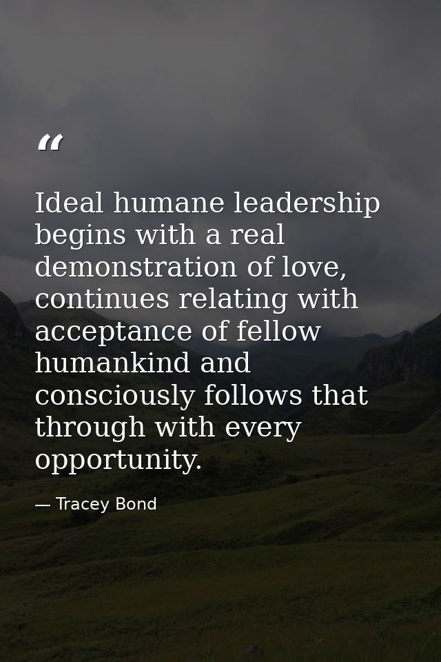Ideal humane leadership begins with a real demonstration of love, continues relating with acceptance of fellow humankind — Tracey Bond
