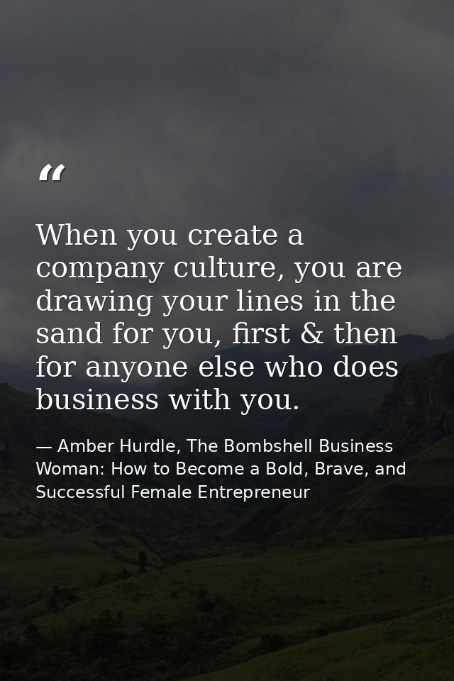 When you create a company culture, you are drawing your lines in the sand for you, first & then for anyone else who does — Amber Hurdle, The Bombshell Business Woman: How to Become a Bold, Brave, and Successful Female Entrepreneur