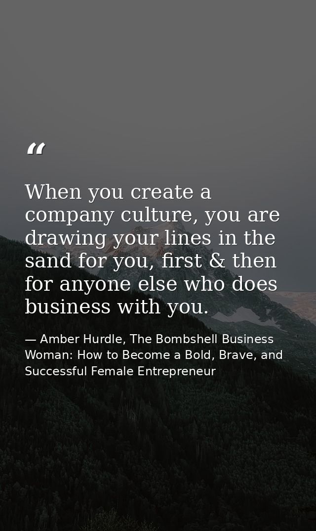 When you create a company culture, you are drawing your lines in the sand for you, first & then for anyone else who does — Amber Hurdle, The Bombshell Business Woman: How to Become a Bold, Brave, and Successful Female Entrepreneur