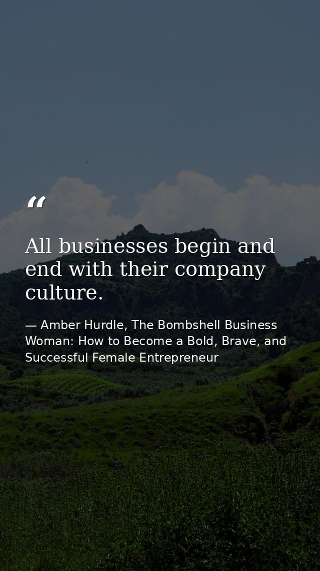 All businesses begin and end with their company culture. — Amber Hurdle, The Bombshell Business Woman: How to Become a Bold, Brave, and Successful Female Entrepreneur