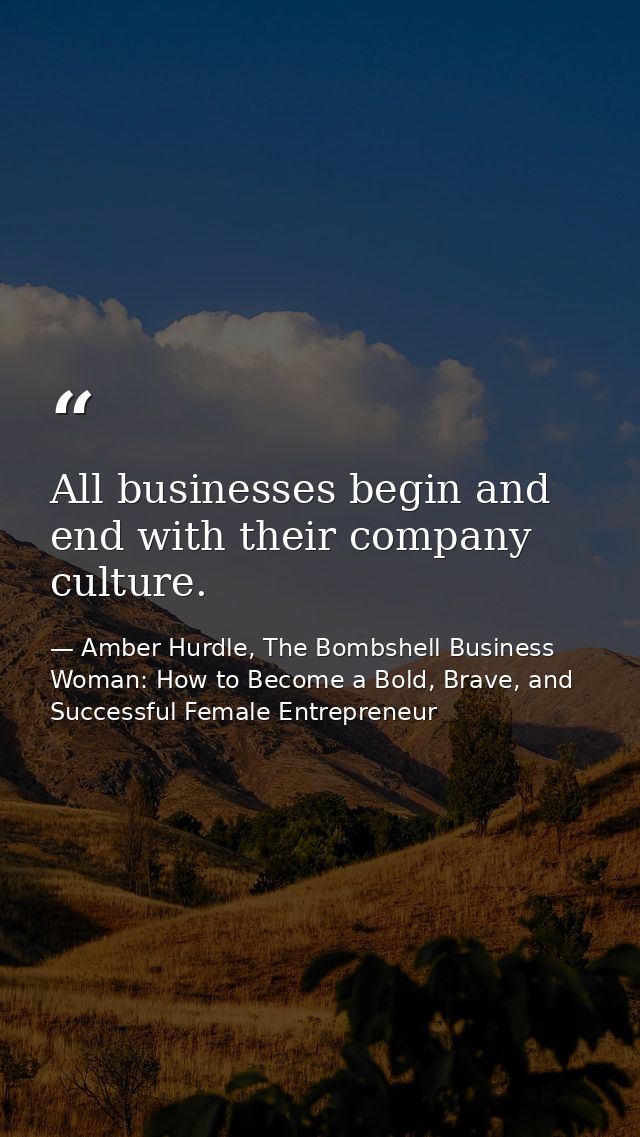 All businesses begin and end with their company culture. — Amber Hurdle, The Bombshell Business Woman: How to Become a Bold, Brave, and Successful Female Entrepreneur