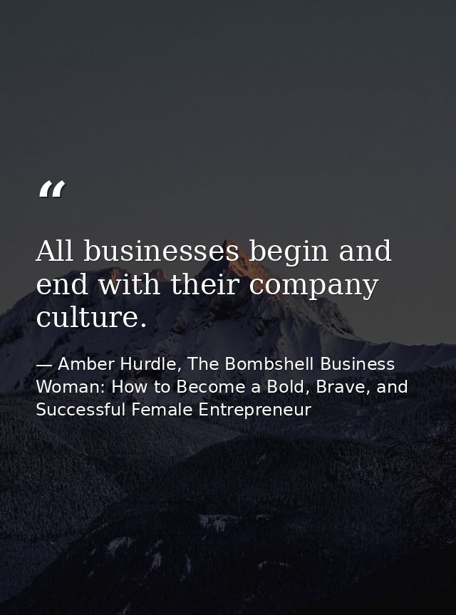 All businesses begin and end with their company culture. — Amber Hurdle, The Bombshell Business Woman: How to Become a Bold, Brave, and Successful Female Entrepreneur