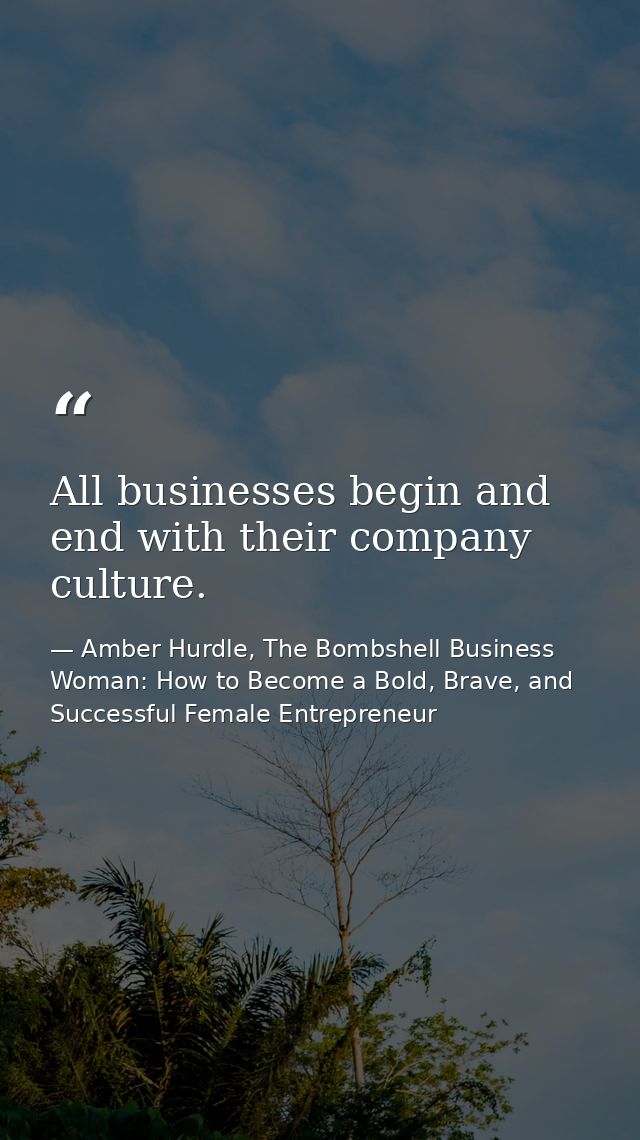 All businesses begin and end with their company culture. — Amber Hurdle, The Bombshell Business Woman: How to Become a Bold, Brave, and Successful Female Entrepreneur