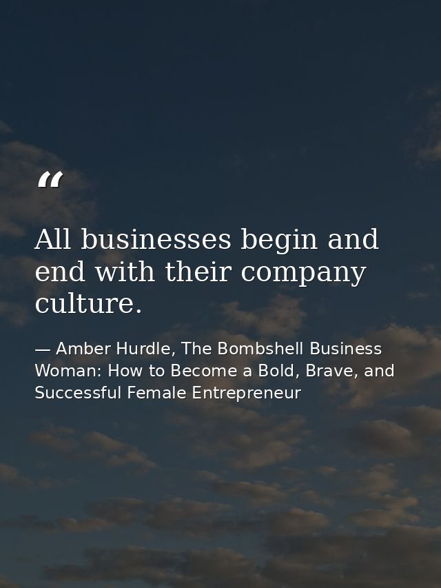 All businesses begin and end with their company culture. — Amber Hurdle, The Bombshell Business Woman: How to Become a Bold, Brave, and Successful Female Entrepreneur