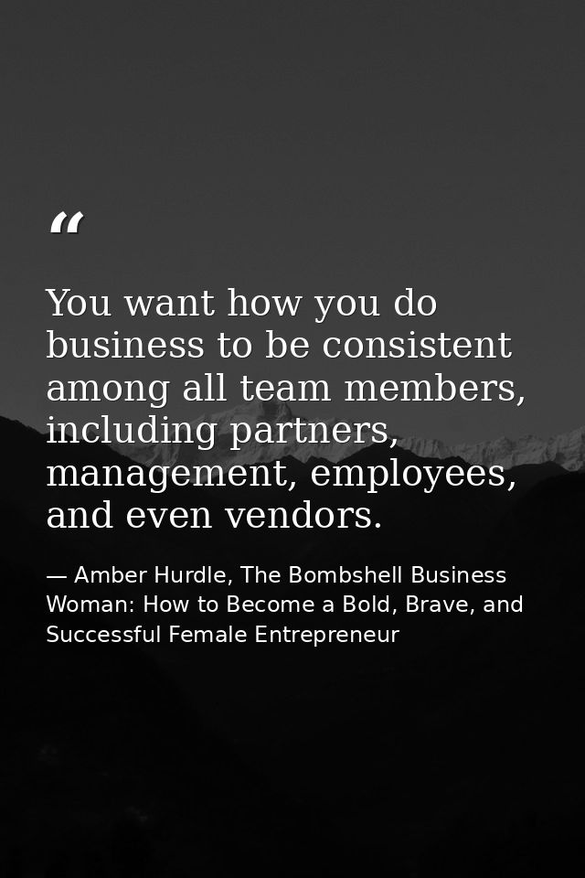 You want how you do business to be consistent among all team members, including partners, management, employees, and eve — Amber Hurdle, The Bombshell Business Woman: How to Become a Bold, Brave, and Successful Female Entrepreneur