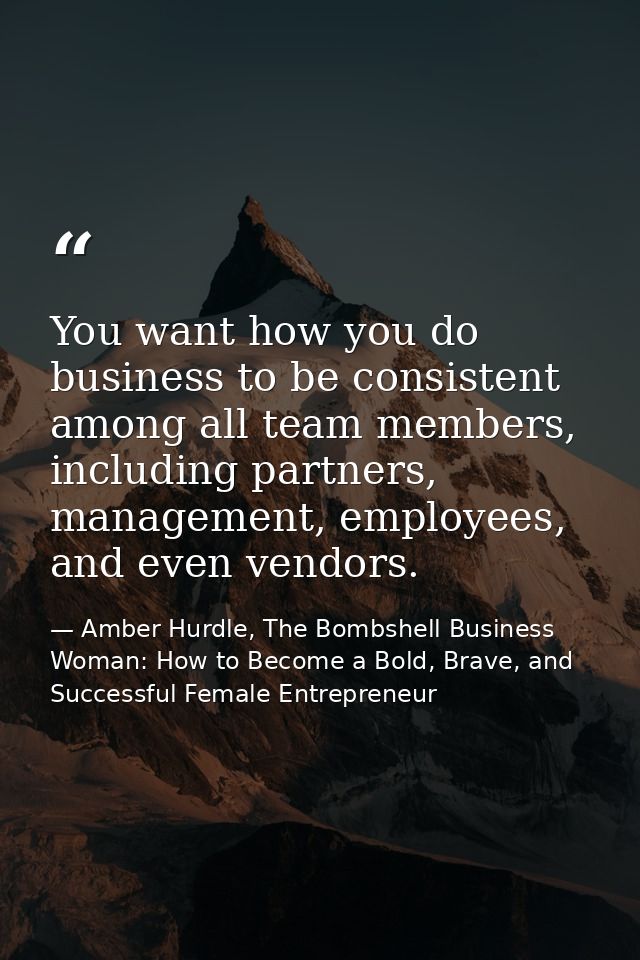 You want how you do business to be consistent among all team members, including partners, management, employees, and eve — Amber Hurdle, The Bombshell Business Woman: How to Become a Bold, Brave, and Successful Female Entrepreneur