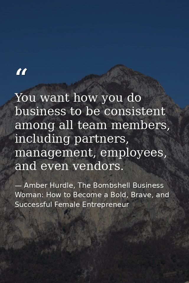 You want how you do business to be consistent among all team members, including partners, management, employees, and eve — Amber Hurdle, The Bombshell Business Woman: How to Become a Bold, Brave, and Successful Female Entrepreneur