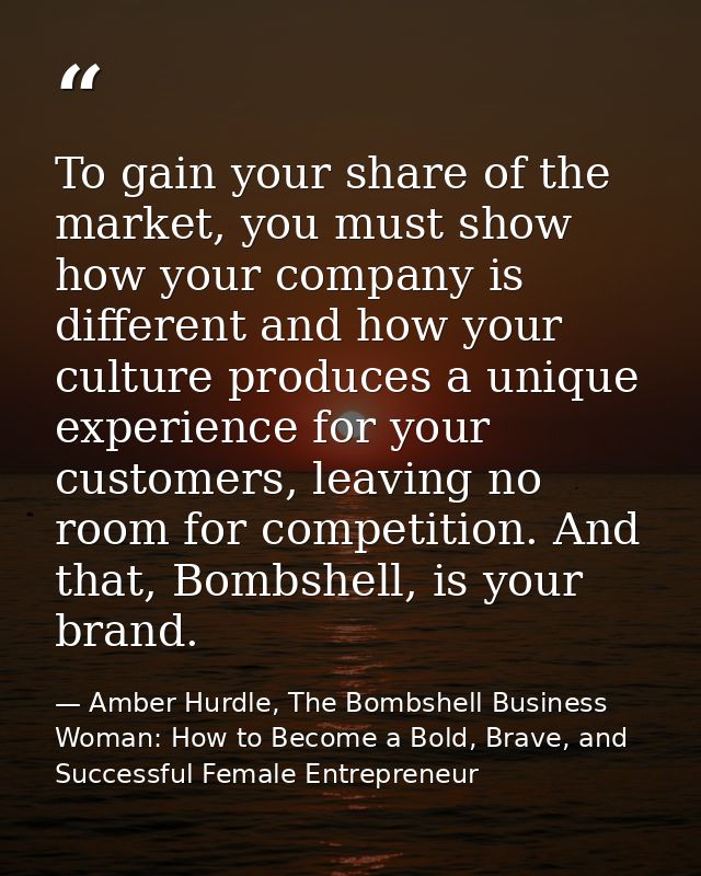 To gain your share of the market, you must show how your company is different and how your culture produces a unique exp — Amber Hurdle, The Bombshell Business Woman: How to Become a Bold, Brave, and Successful Female Entrepreneur