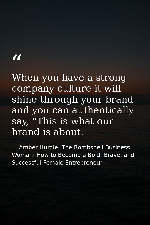 When you have a strong company culture it will shine through your brand and you can authentically say, “This is what our — Amber Hurdle, The Bombshell Business Woman: How to Become a Bold, Brave, and Successful Female Entrepreneur