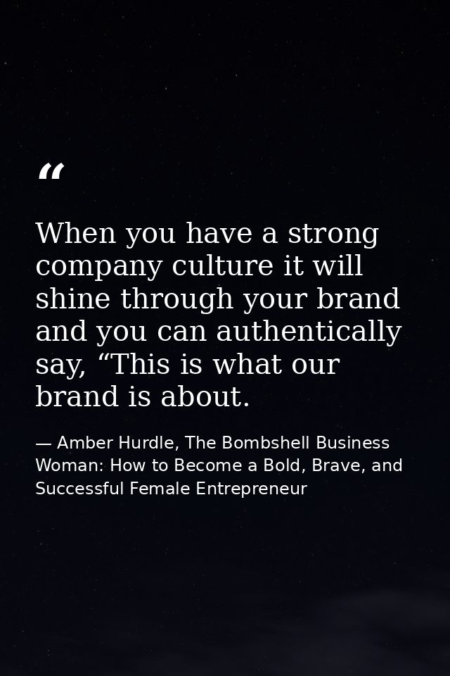 When you have a strong company culture it will shine through your brand and you can authentically say, “This is what our — Amber Hurdle, The Bombshell Business Woman: How to Become a Bold, Brave, and Successful Female Entrepreneur