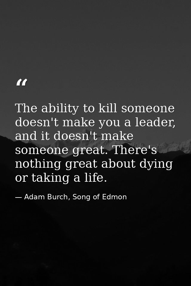 The ability to kill someone doesn't make you a leader, and it doesn't make someone great. There's nothing great about dy — Adam Burch, Song of Edmon