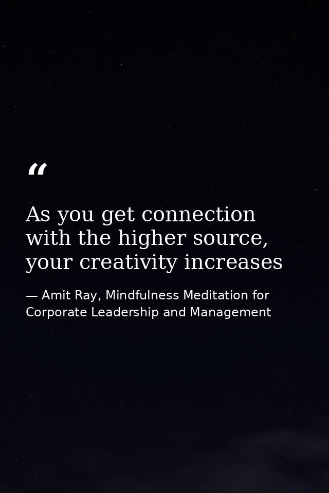 As you get connection with the higher source, your creativity increases — Amit Ray, Mindfulness Meditation for Corporate Leadership and Management