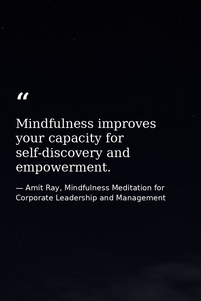 Mindfulness improves your capacity for self-discovery and empowerment. — Amit Ray, Mindfulness Meditation for Corporate Leadership and Management