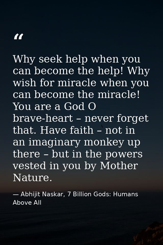 Why seek help when you can become the help! Why wish for miracle when you can become the miracle! You are a God O brave- — Abhijit Naskar, 7 Billion Gods: Humans Above All