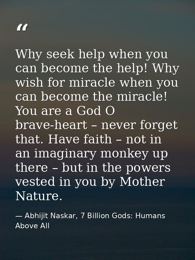 Why seek help when you can become the help! Why wish for miracle when you can become the miracle! You are a God O brave- — Abhijit Naskar, 7 Billion Gods: Humans Above All