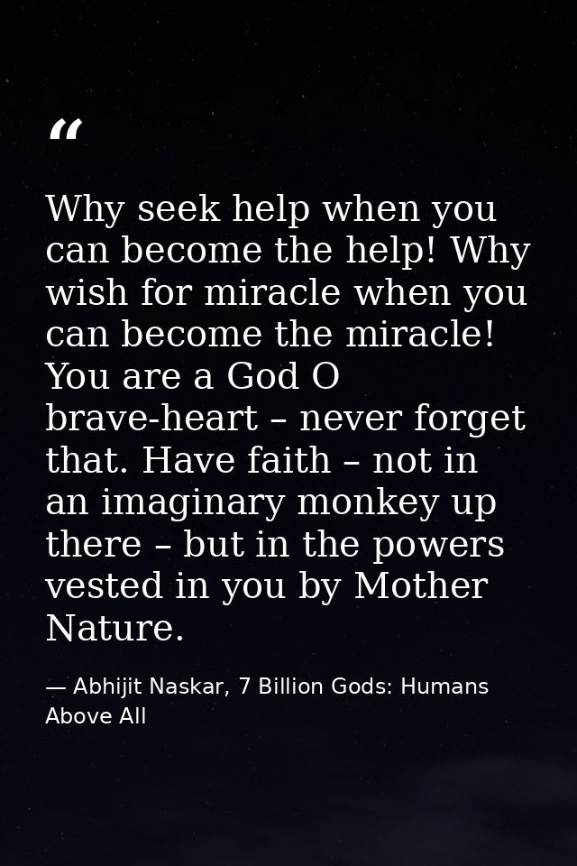 Why seek help when you can become the help! Why wish for miracle when you can become the miracle! You are a God O brave- — Abhijit Naskar, 7 Billion Gods: Humans Above All