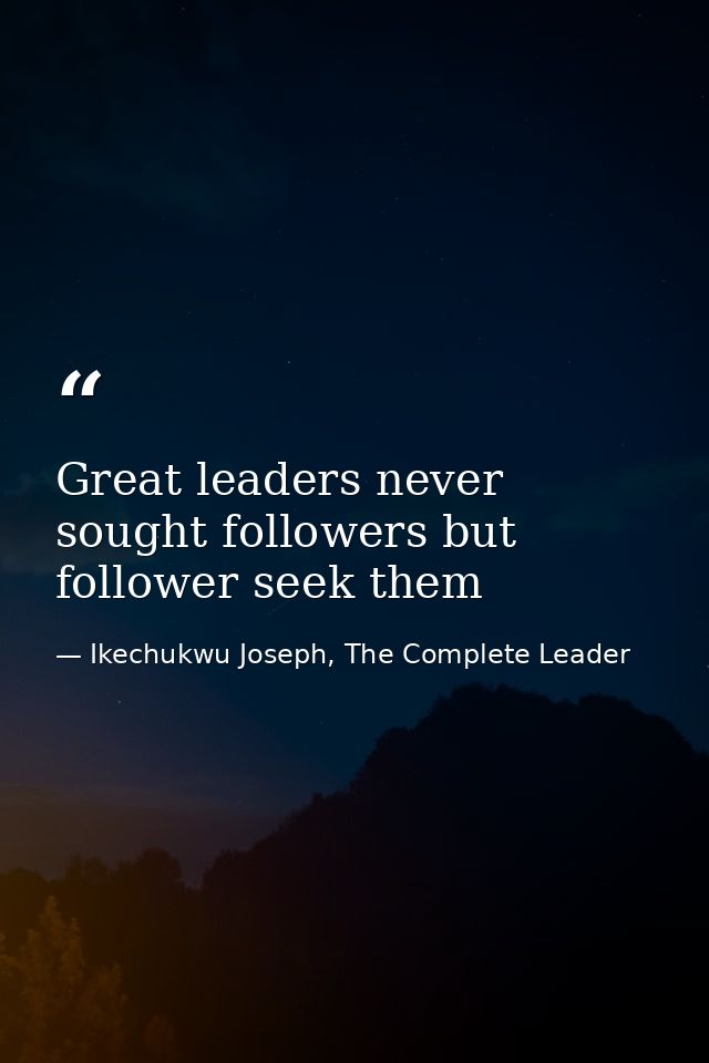 Great leaders never sought followers but follower seek them — Ikechukwu Joseph, The Complete Leader