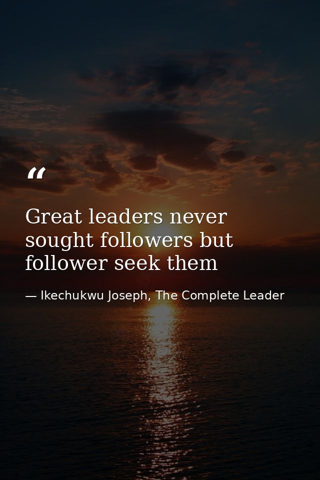 Great leaders never sought followers but follower seek them — Ikechukwu Joseph, The Complete Leader