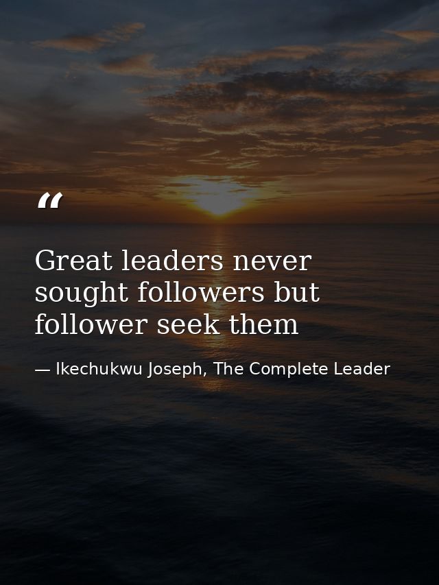 Great leaders never sought followers but follower seek them — Ikechukwu Joseph, The Complete Leader