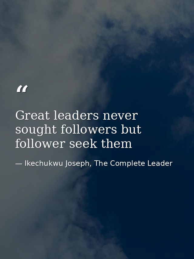 Great leaders never sought followers but follower seek them — Ikechukwu Joseph, The Complete Leader