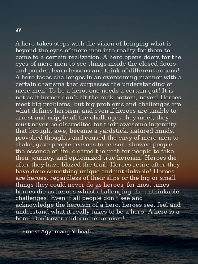 A hero takes steps with the vision of bringing what is beyond the eyes of mere men into reality for them to come to a ce — Ernest Agyemang Yeboah