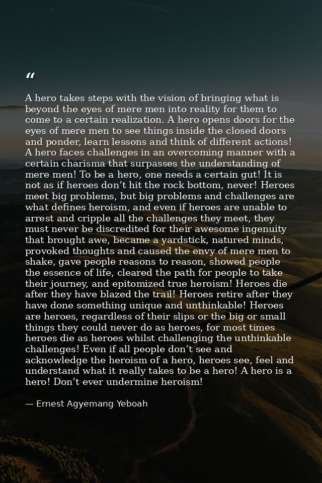 A hero takes steps with the vision of bringing what is beyond the eyes of mere men into reality for them to come to a ce — Ernest Agyemang Yeboah