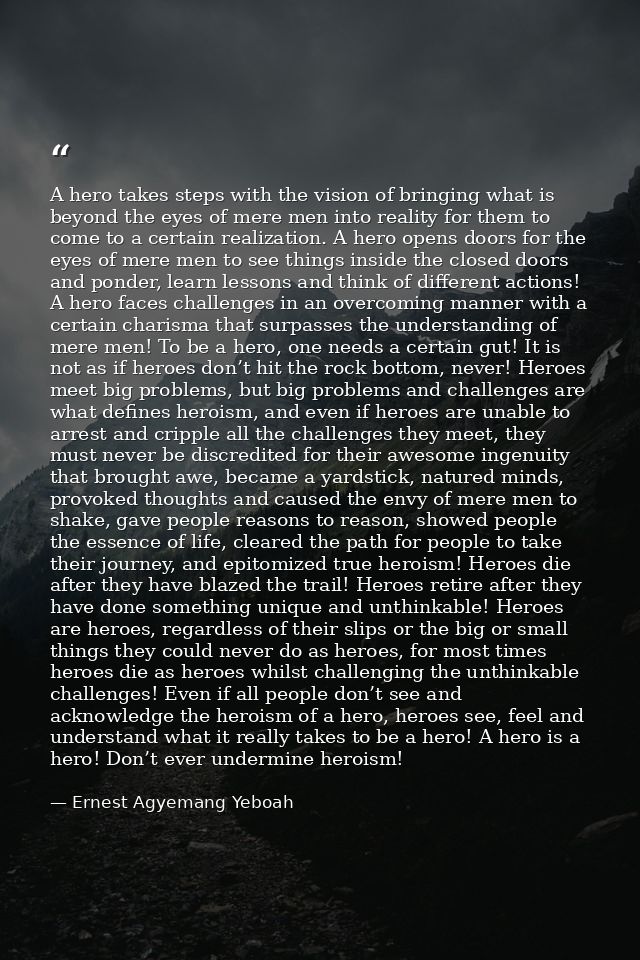 A hero takes steps with the vision of bringing what is beyond the eyes of mere men into reality for them to come to a ce — Ernest Agyemang Yeboah
