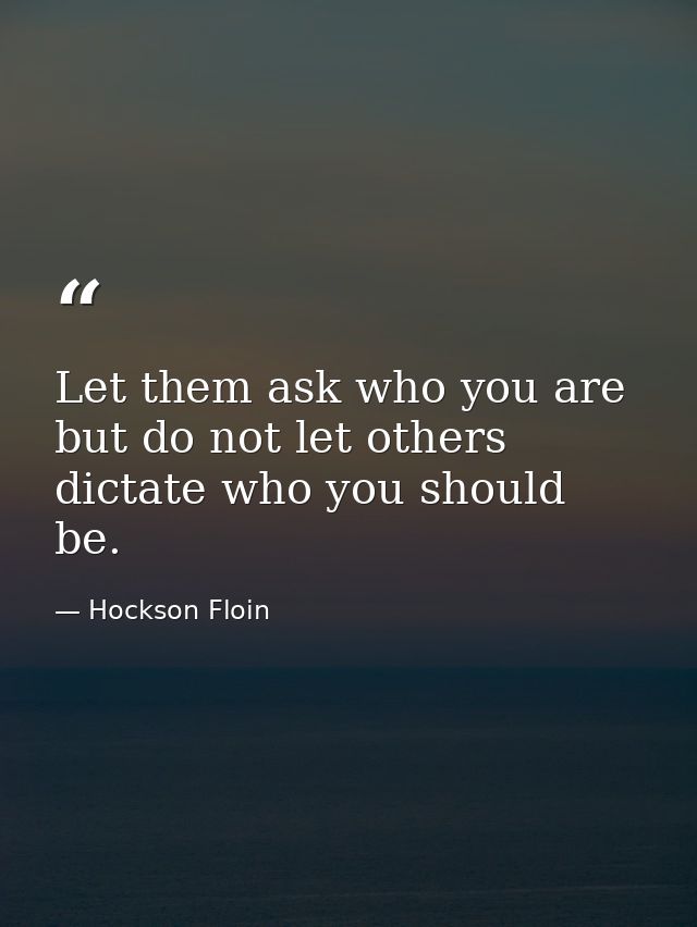 Let them ask who you are but do not let others dictate who you should be. — Hockson Floin