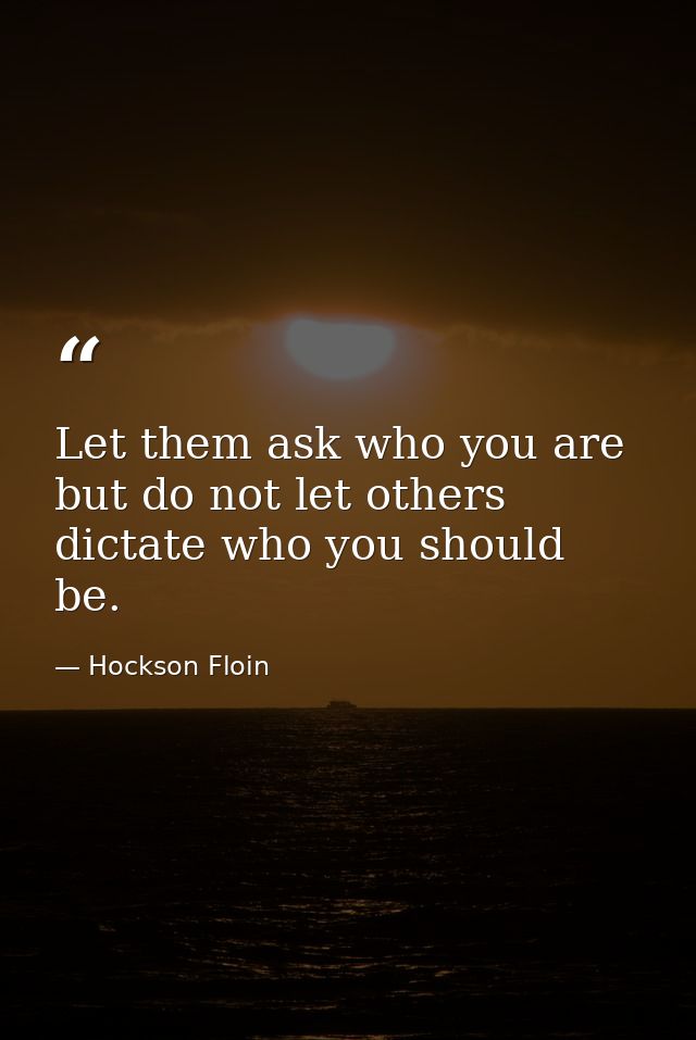 Let them ask who you are but do not let others dictate who you should be. — Hockson Floin