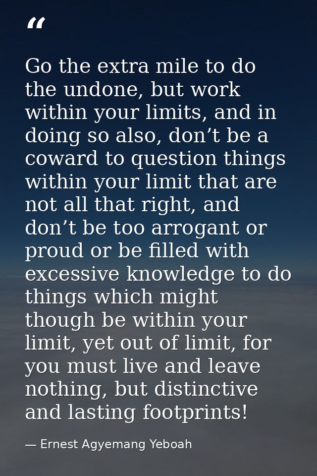 Go the extra mile to do the undone, but work within your limits, and in doing so also, don’t be a coward to question thi — Ernest Agyemang Yeboah
