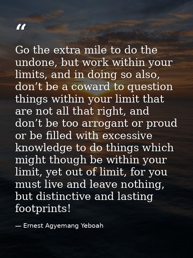 Go the extra mile to do the undone, but work within your limits, and in doing so also, don’t be a coward to question thi — Ernest Agyemang Yeboah