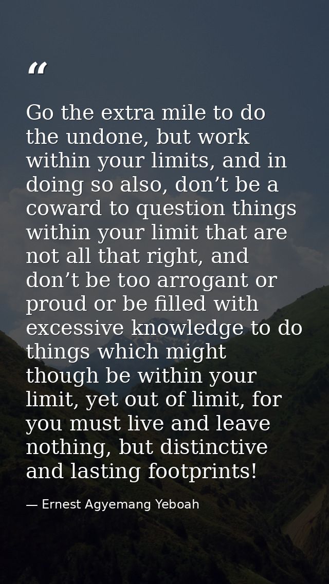 Go the extra mile to do the undone, but work within your limits, and in doing so also, don’t be a coward to question thi — Ernest Agyemang Yeboah