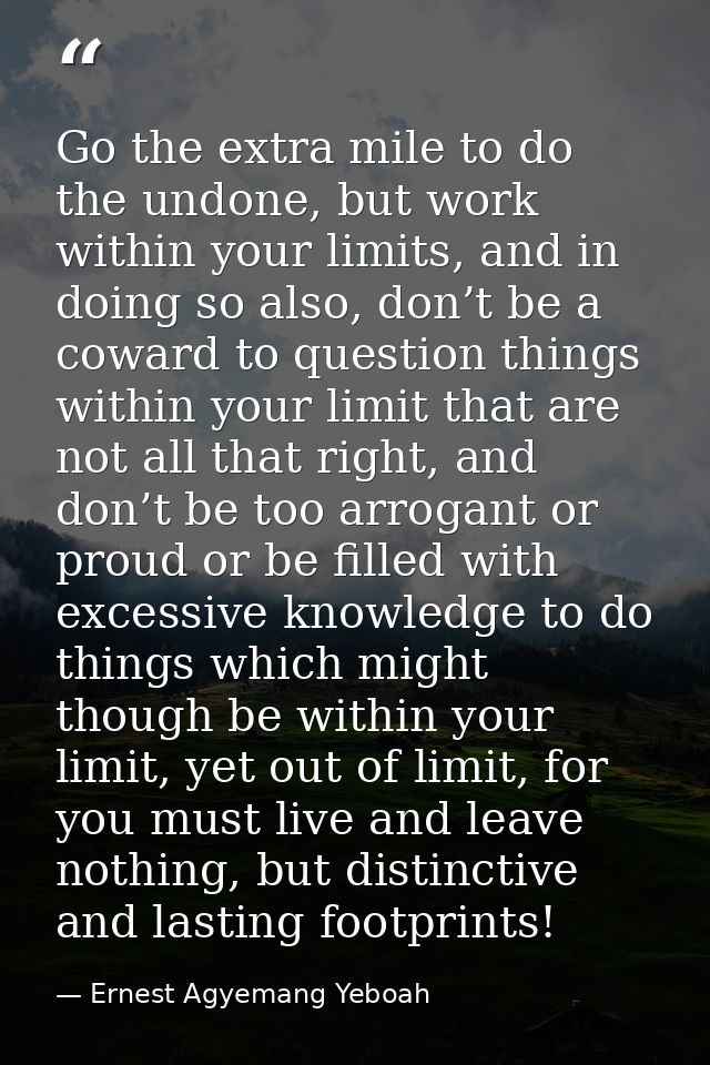 Go the extra mile to do the undone, but work within your limits, and in doing so also, don’t be a coward to question thi — Ernest Agyemang Yeboah
