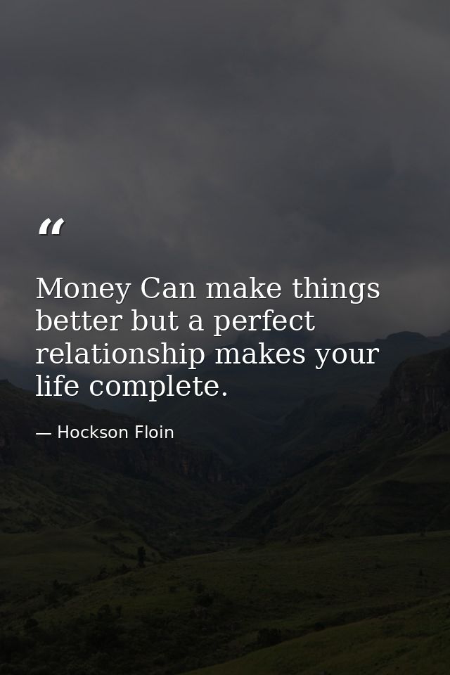 Money Can make things better but a perfect relationship makes your life complete. — Hockson Floin