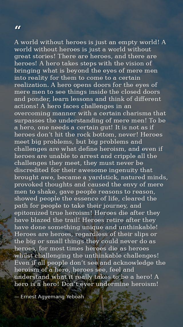A world without heroes is just an empty world! A world without heroes is just a world without great stories! There are h — Ernest Agyemang Yeboah