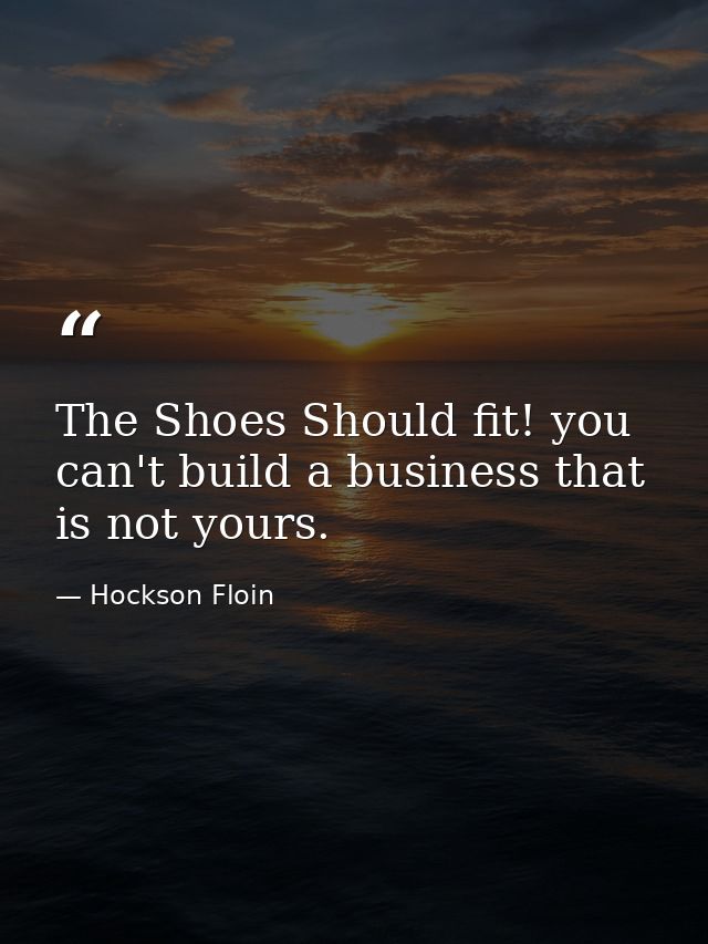 The Shoes Should fit! you can't build a business that is not yours. — Hockson Floin