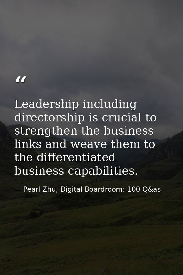 Leadership including directorship is crucial to strengthen the business links and weave them to the differentiated busin — Pearl Zhu, Digital Boardroom: 100 Q&as