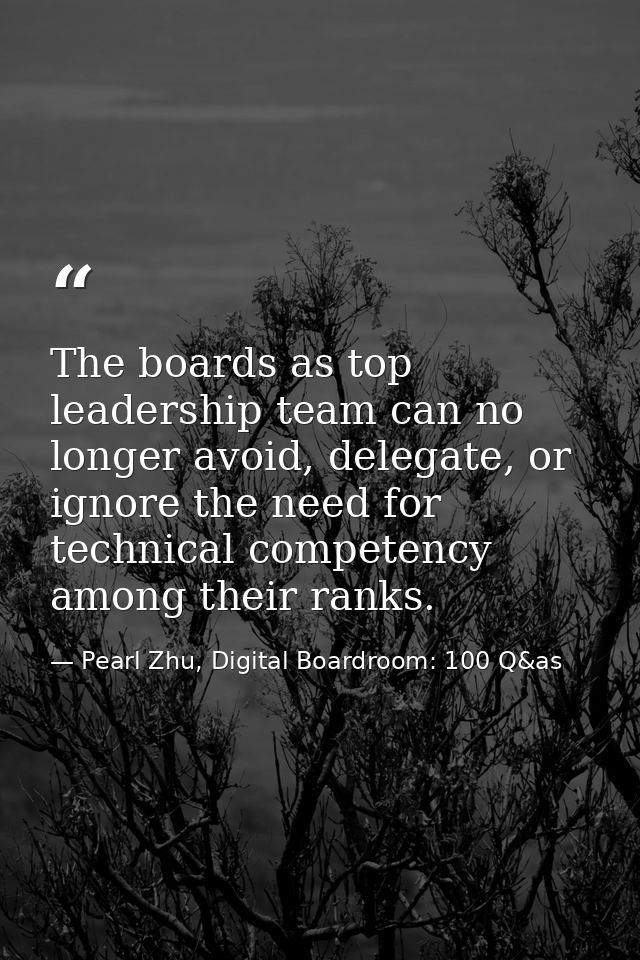 The boards as top leadership team can no longer avoid, delegate, or ignore the need for technical competency among their — Pearl Zhu, Digital Boardroom: 100 Q&as